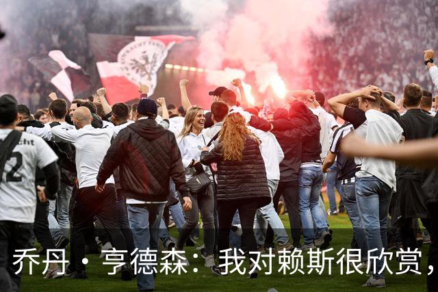 乔丹·亨德森：我对赖斯很欣赏，他过去几年来一直处在顶级水平