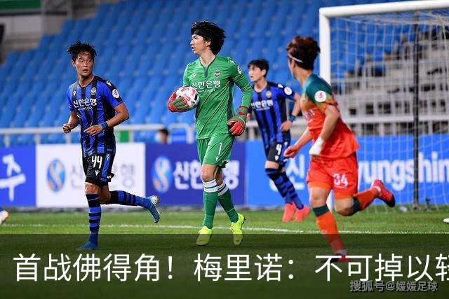 首战佛得角！梅里诺：不可掉以轻心；在国家队我没有训练踢前锋